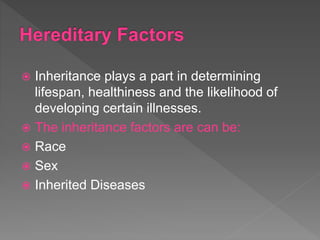  Inheritance plays a part in determining
lifespan, healthiness and the likelihood of
developing certain illnesses.
 The inheritance factors are can be:
 Race
 Sex
 Inherited Diseases
 