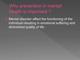  Mental disorder affect the functioning of the
individual resulting in emotional suffering and
diminished quality of life .
 