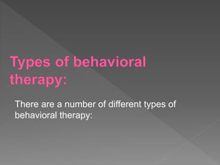 There are a number of different types of
behavioral therapy:
 