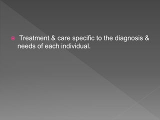  Treatment & care specific to the diagnosis &
needs of each individual.
 