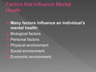  Many factors influence an individual’s
mental health:
 Biological factors
 Personal factors
 Physical environment
 Social environment
 Economic environment
 