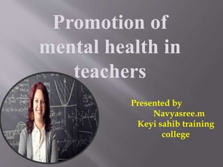 Promotion of
mental health in
teachers
Presented by
Navyasree.m
Keyi sahib training
college
 