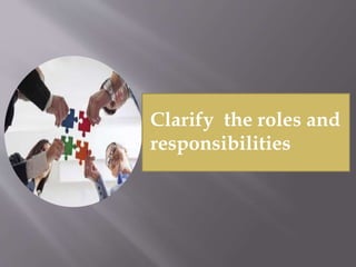 Clarify the roles and
responsibilities
 