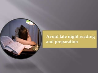 Avoid late night reading
and preparation
 