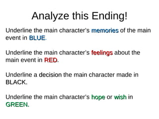 Analyze this Ending! Underline the main character’s  memories  of the main event in  BLUE .  Underline the main character’s  feelings  about the main event in  RED .  Underline a  decision  the main character made in  BLACK. Underline the main character’s  hope  or  wish  in  GREEN. 