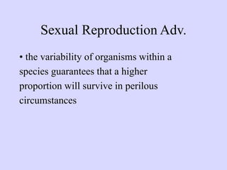 Sexual Reproduction Adv.
• the variability of organisms within a
species guarantees that a higher
proportion will survive in perilous
circumstances
 