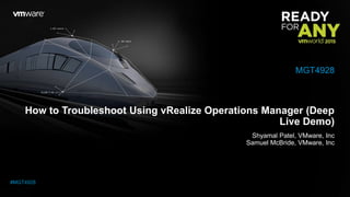 How to Troubleshoot Using vRealize Operations Manager (Deep
Live Demo)
Shyamal Patel, VMware, Inc
Samuel McBride, VMware, Inc
MGT4928
#MGT4928
 