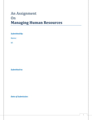 An Assignment
On
Managing Human Resources
Submitted By:
Name:
Id:

Submitted to:

Date of Submission:

1

 