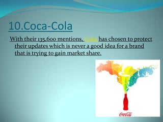 10.Coca-ColaWith their 135,600 mentions, Coke has chosen to protect their updates which is never a good idea for a brand that is trying to gain market share.