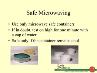 Safe Microwaving Use only microwave safe containers If in doubt, test on high for one minute with a cup of water  Safe only if the container remains cool 