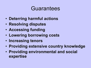 Guarantees Deterring harmful actions Resolving disputes Accessing funding Lowering borrowing costs Increasing tenors Providing extensive country knowledge Providing environmental and social expertise 