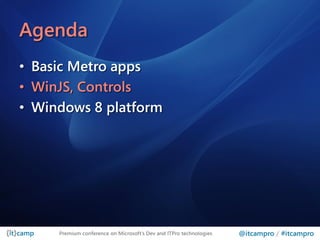 Agenda
• Basic Metro apps
• WinJS, Controls
• Windows 8 platform




     Premium conference on Microsoft’s Dev and ITPro technologies   @itcampro / #itcampro
 