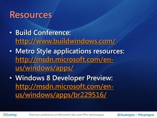 Resources
• Build Conference:
  http://www.buildwindows.com/
• Metro Style applications resources:
  http://msdn.microsoft.com/en-
  us/windows/apps/
• Windows 8 Developer Preview:
  http://msdn.microsoft.com/en-
  us/windows/apps/br229516/

      Premium conference on Microsoft’s Dev and ITPro technologies   @itcampro / #itcampro
 