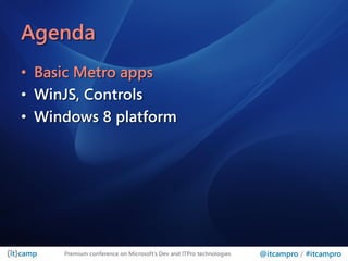 Agenda
• Basic Metro apps
• WinJS, Controls
• Windows 8 platform




     Premium conference on Microsoft’s Dev and ITPro technologies   @itcampro / #itcampro
 