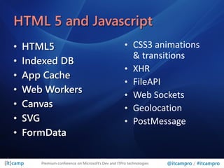 HTML 5 and Javascript
•   HTML5
•   Indexed DB
•   App Cache
•   Web Workers
•   Canvas
•   SVG
•   FormData

       Premium conference on Microsoft’s Dev and ITPro technologies   @itcampro / #itcampro
 