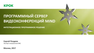 ПРОГРАММНЫЙ СЕРВЕР
ВИДЕОКОНФЕРЕНЦИЙ MIND
ИНТЕГРАЦИОННОЕ ПРОГРАММНОЕ РЕШЕНИЕ
Сергей Поздеев
Эксперт направления ВКС
Москва, 2017
 