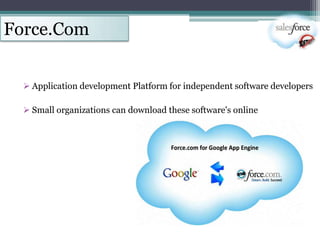 Force.Com


   Application development Platform for independent software developers

   Small organizations can download these software's online
 