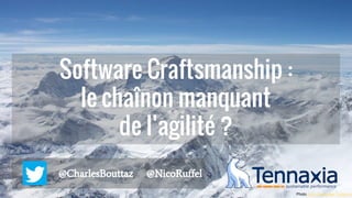 Software Craftsmanship :
le chaînon manquant
de l’agilité ?
@CharlesBouttaz @NicoRuffel
Photo John Alexander Calderon
 