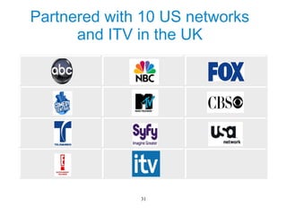 Partnered with 10 US networks
      and ITV in the UK




              31
 