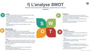 27
Chloe Godfroy pour Smarteo Energy ©
f) L’analyse SWOTMise en avant des forces, faiblesses, opportunités et menaces
S W
O T
Forces
_ Profite d’une dynamique de start up possibilité de mettre en place
quelque chose et de réagir rapidement
_ Une bonne expérience de la transition énergétique
_ Un marché de l’électricité qui s’ouvre à la concurrence afin de se
mettre en règle avec les directives européennes
_ Des équipes compétentes et expérimentées
_ La volonté de se développer en France et de trouver sa place sur le
marché
_ Des partenariats avec des fournisseurs réputés et connus
(Vattenfall, Uniper…)
Faiblesses
_ Difficulté de rivaliser face à certains concurrents sur le
marché de la fourniture d’énergie (EDF, fournisseur historique
qui a acquis la confiance de la clientèle)
_ Nouveau sur le marché de l’électricité des PME/ PMI et
collectivités
_ Bénéficie de peu d’ancienneté et de notoriété ce qui ne
rassure pas forcément les clients
Opportunities
Le marché globalement :
_ La « transition énergétique » (qui consiste à abandonner
progressivement le nucléaire suite à l’incident de Fukushima au Japon)
permet une croissance remarquable dans les énergies renouvelables
(parcs éoliens en mer notamment)
_ Diversification du portefeuille d’approvisionnement : charbon, pétrole,
gaz, biomasse, vent et hydraulique basée sur des centrales électriques
L’offre :
_ Libéralisation totale du marché de l’électricité d’ici fin 2015 : la fin des
tarifs réglementés crée une nouvelle opportunité d’acquérir un nouveau
segment du marché (PME/PMI dont la puissance souscrite est située
entre 36 et 250 KVA)
La demande :
_ Demande de plus en plus forte en Europe : la consommation
d’électricité augmente chaque année.
_ Elle est également impactée par la libéralisation du marché
Menaces
Le marché globalement :
_ Catastrophes naturelles qui menacent les centrales. Ex :
tempêtes, Fukushima…
_ Effondrement des prix sur le marché (ex : en août 2014,
sous-consommation d’énergie à cause du climat)
L’offre :
_ De nombreux concurrents présents : EDF & GDF qui
possèdent les monopoles en France
La demande :
_ Impossibilité de traiter l’intégralité des demandes de
fourniture en raison de la disparition des Tarifs Réglementés
de Vente (TRV)
_ Difficulté d’accès aux données de consommations (à
récupérer auprès du gestionnaire de réseaux)
 