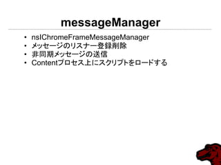 messageManager
• nsIChromeFrameMessageManager
• メッセージのリスナー登録削除
• 非同期メッセージの送信
• Contentプロセス上にスクリプトをロードする
 