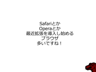 Safariとか
Operaとか
最近拡張を導入し始める
ブラウザ
多いですね！
 