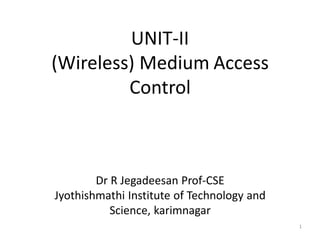 1
UNIT-II
(Wireless) Medium Access
Control
Dr R Jegadeesan Prof-CSE
Jyothishmathi Institute of Technology and
Science, karimnagar
 