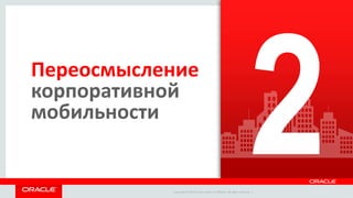 Copyright © 2014 Oracle and/or its affiliates. All rights reserved. | 
Переосмысление 
корпоративной 
мобильности 
 