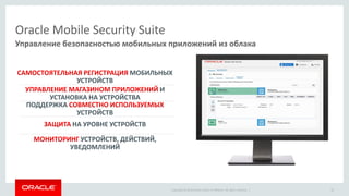 Copyright © 2014 Oracle and/or its affiliates. All rights reserved. | 
Oracle Mobile Security Suite И УСТАНОВКА НА УСТРОЙСТВА НА УРОВНЕ УСТРОЙСТВ МОБИЛЬНЫХ УСТРОЙСТВ 
ПОДДЕРЖКА УСТРОЙСТВУСТРОЙСТВ, ДЕЙСТВИЙ, УВЕДОМЛЕНИЙ 
Управление безопасностью мобильных приложений из облака 
35  