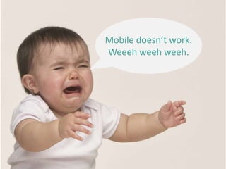 Mobile doesn’t work.
Weeeh weeh weeh.
 