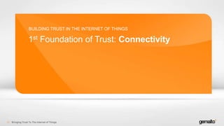 1st Foundation of Trust: Connectivity
BUILDING TRUST IN THE INTERNET OF THINGS
Bringing Trust To The Internet of Things21
 