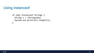 26
Using instanceof
if (obj instanceof String) {
String s = (String)obj;
System.out.println(s.length());
}
 