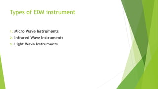 Types of EDM instrument
1. Micro Wave Instruments
2. Infrared Wave Instruments
3. Light Wave Instruments
 