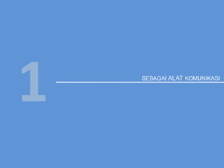 SEBAGAI ALAT KOMUNIKASI
1
 