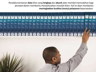 Pendokumentasian data klien yang lengkap dan akurat akan memberi kemudahan bagi
perawat dalam membantu menyelesaikan masalah klien. Hal ini akan membantu
meningkatkan kualitas (mutu) pelayanan keperawatan.
 