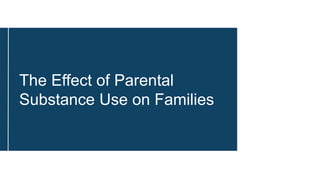 The Effect of Parental
Substance Use on Families
 