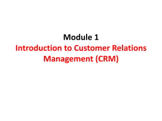 Module 1
Introduction to Customer Relations
Management (CRM)
 