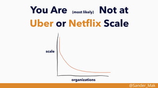 @Sander_Mak
You Are (most likely) Not at
Uber or Netﬂix Scale
scale
organizations
 