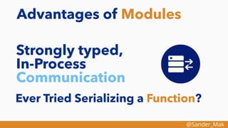 @Sander_Mak
Advantages of Modules
Strongly typed,
In-Process
Communication
Ever Tried Serializing a Function?
 