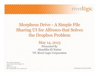 Rivet Logic Corporation
114100 Isaac Newton Square N.
Suite 210
Reston, VA 20191
Ph: 703.955.3480 Fax: 703.234.7711 ARTISANS OF OPEN SOURCE
Morpheus Drive - A Simple File
Sharing UI for Alfresco that Solves
the Dropbox Problem
May 14, 2013
Presented By
Alaaeldin El-Nattar
VP, Rivet Logic Corporation
 