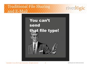 Copyright © 2013. Rivet Logic Corporation. All rights reserved. ARTISANS OF OPEN SOURCE8!
Traditional File Sharing
and E-Mail
You can’t
send
that file type!
 
