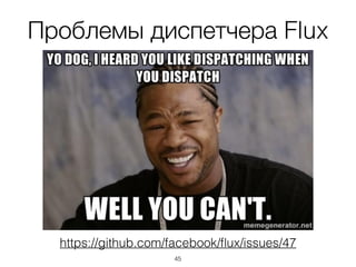 Проблемы диспетчера Flux
https://github.com/facebook/ﬂux/issues/47
45
 