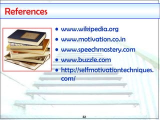 32
References
• www.wikipedia.org
• www.motivation.co.in
• www.speechmastery.com
• www.buzzle.com
• http://selfmotivationtechniques.
com/
 