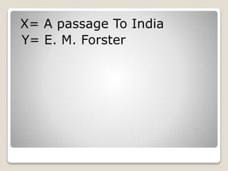 X= A passage To India
Y= E. M. Forster
 