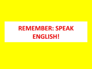 REMEMBER: SPEAK
ENGLISH!
 