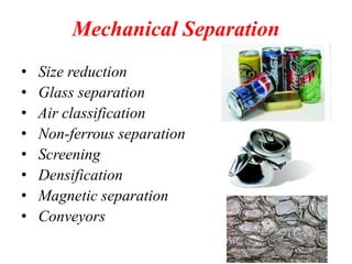 Mechanical Separation
• Size reduction
• Glass separation
• Air classification
• Non-ferrous separation
• Screening
• Densification
• Magnetic separation
• Conveyors
 