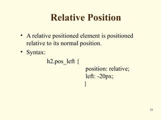 Relative Position
• A relative positioned element is positioned
relative to its normal position.
• Syntax:
h2.pos_left {
position: relative;
left: -20px;
}
31
 