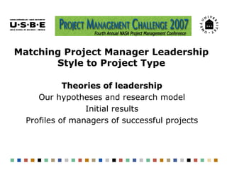 Matching Project Manager Leadership
       Style to Project Type

            Theories of leadership
     Our hypotheses and research model
                 Initial results
  Profiles of managers of successful projects
 