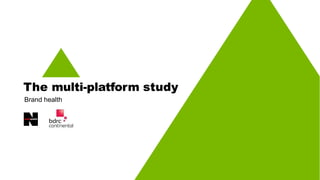 The multi-platform study
Brand health
 