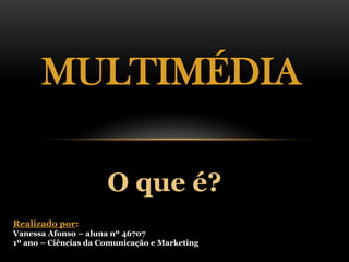 MULTIMÉDIAO que é?Realizado por:Vanessa Afonso – aluna nº 467071º ano – Ciências da Comunicação e Marketing